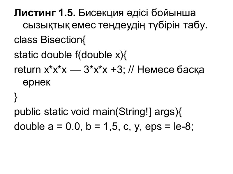 Листинг 1.5. Бисекция әдісі бойынша сызықтық емес теңдеудің түбірін табу.  class Bisection{ 